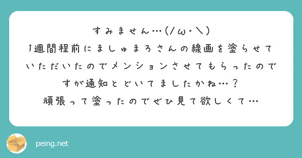 すみません…(/ω･＼)
1週間程前にましゅまろさんの線画を塗らせていただいたのでメンションさせてもらったのですが通知とどいてましたかね…？　頑張って塗ったのでぜひ見て欲しくて…