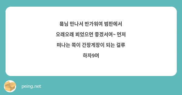 묰님 만나서 반가워여 범판에서 오래오래 뵈었으먼 좋겠서여~ 먼저 떠나는 쪽이 간장게장이 되는 걸루 하자9여
