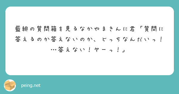 藍緋の質問箱を見るなかやまきんに君 質問に答えるのか答えないのか どっちなんだいっ 答えない ヤーっ Peing 質問箱