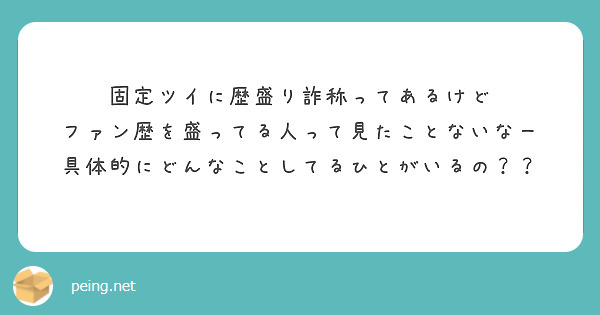 固定ツイに歴盛り詐称ってあるけど
ファン歴を盛ってる人って見たことないなー
具体的にどんなことしてるひとがいるの？？