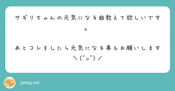 サギリちゃんの元気になる曲教えて欲しいです あとコレをしたら元気になる事もお願いします O Peing 質問箱