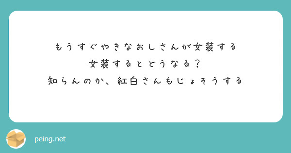 もうすぐやきなおしさんが女装する 女装するとどうなる 知らんのか 紅白さんもじょそうする Peing 質問箱