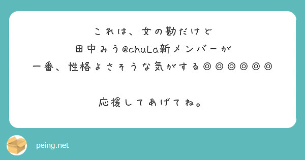 これは 女の勘だけど 田中みう Chula新メンバーが 一番 性格よさそうな気がする Peing 質問箱