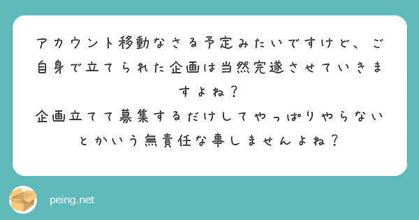 アカウント移動なさる予定みたいですけど、ご自身で立てられた企画は当然完遂させていきますよね？
企画立てて募集するだけしてやっぱりやらないとかいう無責任な事しませんよね？