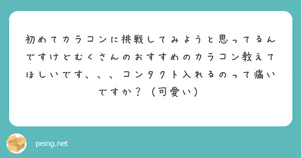 初めてカラコンに挑戦してみようと思ってるんですけどむくさんのおすすめのカラコン教えてほしいです コンタクト入 Peing 質問箱