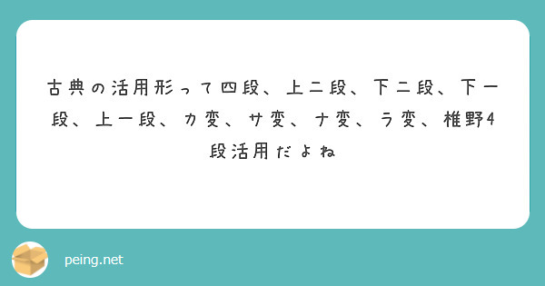 古典の活用形って四段 上二段 下二段 下一段 上一段 カ変 サ変 ナ変 ラ変 椎野4段活用だよね Peing 質問箱