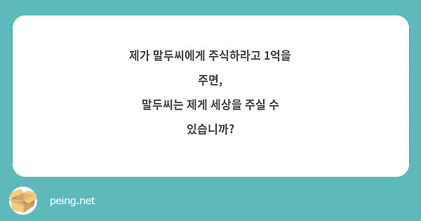 제가 말두씨에게 주식하라고 1억을 주면,
말두씨는 제게 세상을 주실 수 있습니까?