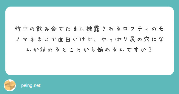 竹中の飲み会でたまに披露されるロフティのモノマネまじで面白いけど やっぱり尻の穴になんか詰めるところから始めるん Peing 質問箱