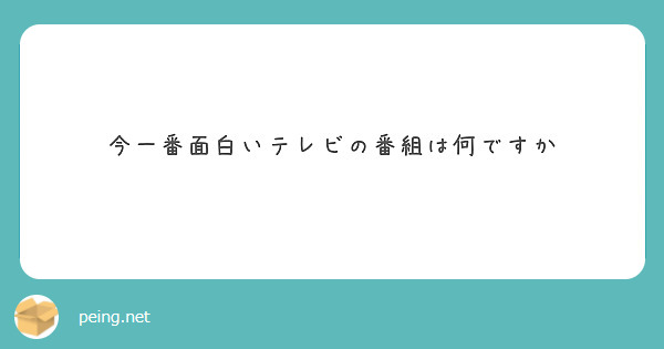 今一番面白いテレビの番組は何ですか Peing 質問箱