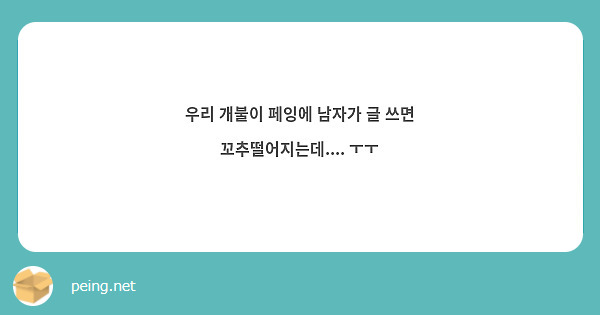 우리 개불이 페잉에 남자가 글 쓰면 꼬추떨어지는데.... ㅜㅜ | Peing -질문함-