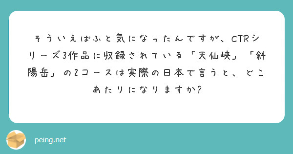 そういえばふと気になったんですが、CTRシリーズ3作品に収録されている「天仙峡」「斜陽岳」の2コースは実際の日本で言うと、どこあたりになりますか?