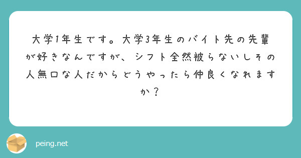 大学1年生です 大学3年生のバイト先の先輩が好きなんですが シフト全然被らないしその人無口な人だからどうやったら Peing 質問箱