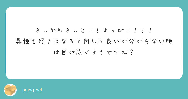 よしかわよしこー！よっぴー！！！
異性を好きになると何して良いか分からない時は目が泳ぐようですね？