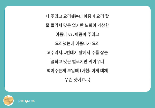나 주려고 요리했는데 아줌마 요리 할 줄 몰라서 맛은 없지만 노력이 가상한 아줌마 vs. 아줌마 주려고 요리했는데 아줌마가 요리 고수라서...번데기 앞에서 주름 잡는 꼴되고 맛은 별로지만 귀여우니 먹어주는게 보일때 (아친: 이게 대체 무슨 맛이고...)