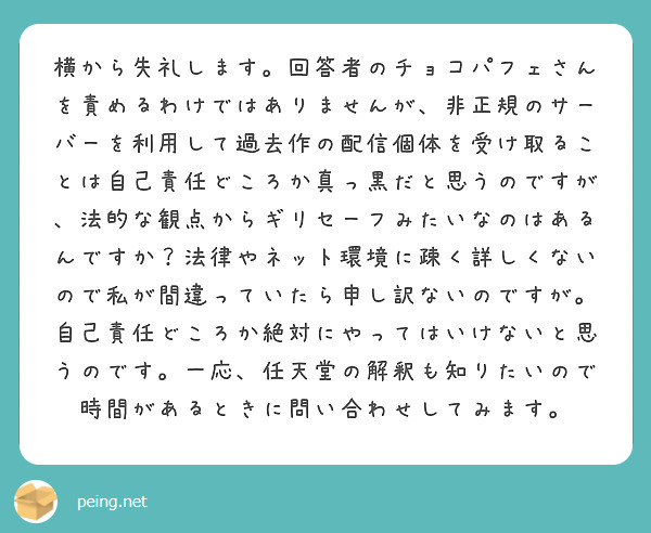 横から失礼します 回答者のチョコパフェさんを責めるわけではありませんが 非正規のサーバーを利用して過去作の配信個 Peing 質問箱