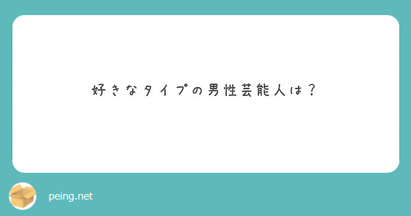 好きなタイプの男性芸能人は Peing 質問箱