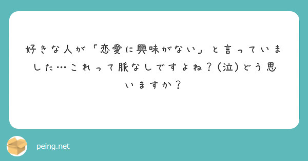 好きな人が 恋愛に興味がない と言っていました これって脈なしですよね 泣 どう思いますか Peing 質問箱