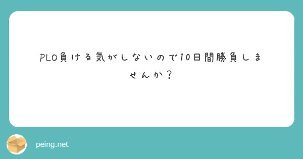 Plo負ける気がしないので10日間勝負しませんか Peing 質問箱