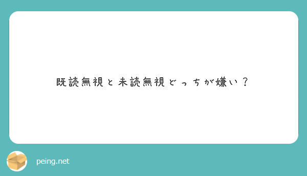 既読無視と未読無視どっちが嫌い Peing 質問箱