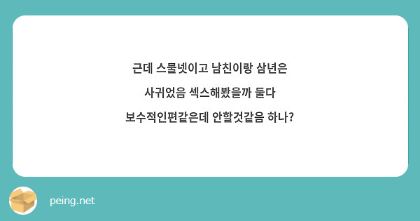 근데 스물넷이고 남친이랑 삼년은 사귀었음 섹스해봤을까 둘다 보수적인편같은데 안할것같음 하나? | Peing -질문함-