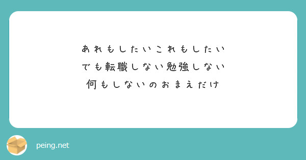 あれもしたいこれもしたい でも転職しない勉強しない 何もしないのおまえだけ Peing 質問箱