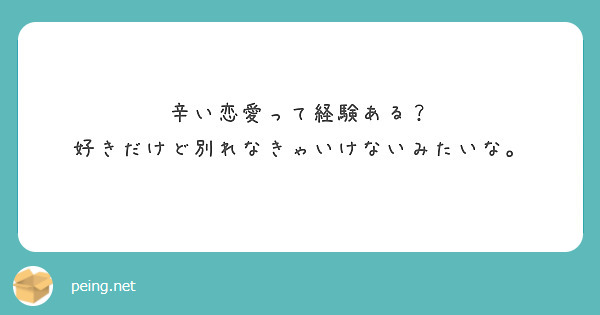 辛い恋愛って経験ある 好きだけど別れなきゃいけないみたいな Peing 質問箱