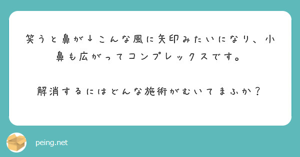 笑うと鼻が こんな風に矢印みたいになり 小鼻も広がってコンプレックスです Peing 質問箱