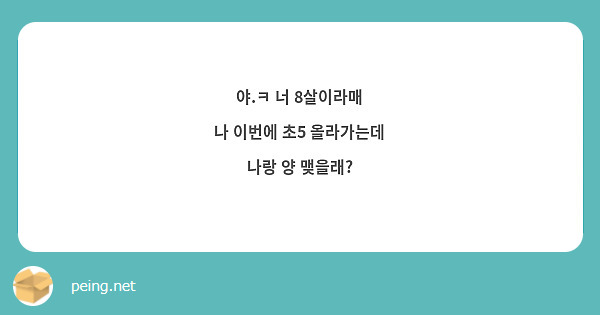 야.ㅋ 너 8살이라매
나 이번에 초5 올라가는데
나랑 양 맺을래?