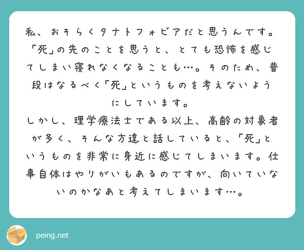 私 おそらくタナトフォビアだと思うんです 死 の先のことを思うと とても恐怖を感じてしまい寝れなくなることも Peing 質問箱