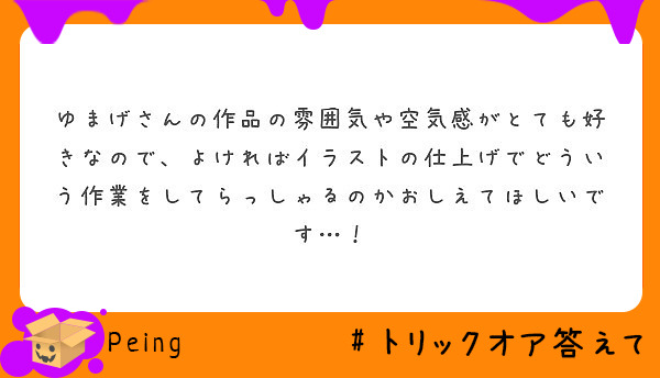 ゆまげさんの作品の雰囲気や空気感がとても好きなので よければイラストの仕上げでどういう作業をしてらっしゃるのかお Peing 質問箱