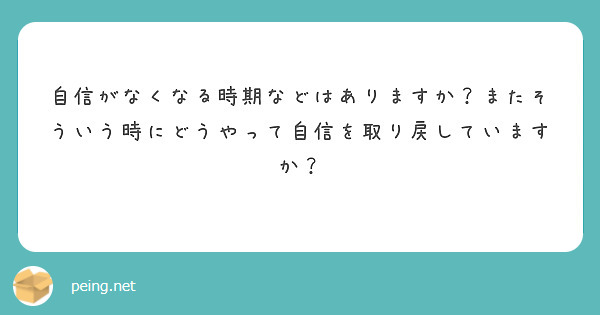 自信がなくなる時期などはありますか またそういう時にどうやって自信を取り戻していますか Peing 質問箱