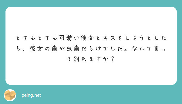 とてもとても可愛い彼女とキスをしようとしたら 彼女の歯が虫歯だらけでした なんて言って別れますか Peing 質問箱