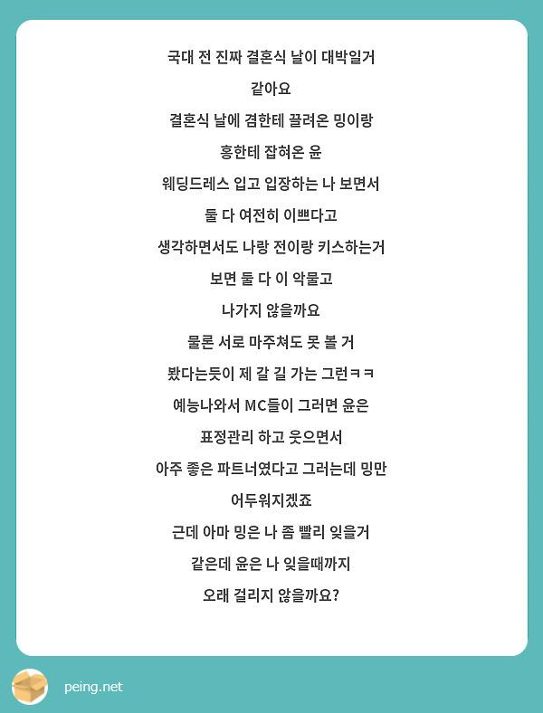 국대 전 진짜 결혼식 날이 대박일거 같아요
결혼식 날에 겸한테 끌려온 밍이랑 홍한테 잡혀온 윤
웨딩드레스 입고 입장하는 나 보면서 둘 다 여전히 이쁘다고
생각하면서도 나랑 전이랑 키스하는거 보면 둘 다 이 악물고
나가지 않을까요
물론 서로 마주쳐도 못 볼 거 봤다는듯이 제 갈 길 가는 그런ㅋㅋ
예능나와서 MC들이 그러면 윤은 표정관리 하고 웃으면서
아주 좋은 파트너였다고 그러는데 밍만 어두워지겠죠
근데 아마 밍은 나 좀 빨리 잊을거 같은데 윤은 나 잊을때까지
오래 걸리지 않을까요?