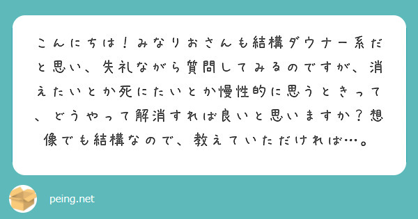 こんにちは！みなりおさんも結構ダウナー系だと思い、失礼ながら質問してみるのですが、消えたいとか死にたいとか慢性的に思うときって、どうやって解消すれば良いと思いますか？想像でも結構なので、教えていただければ…。