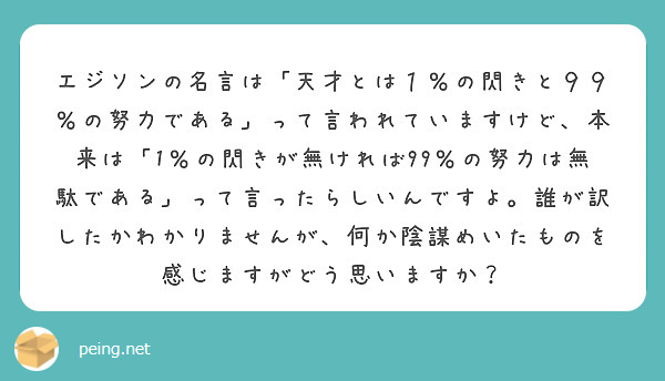 エジソンの名言は 天才とは１ の閃きと９９ の努力である って言われていますけど 本来は 1 の閃きが無ければ9 Peing 質問箱