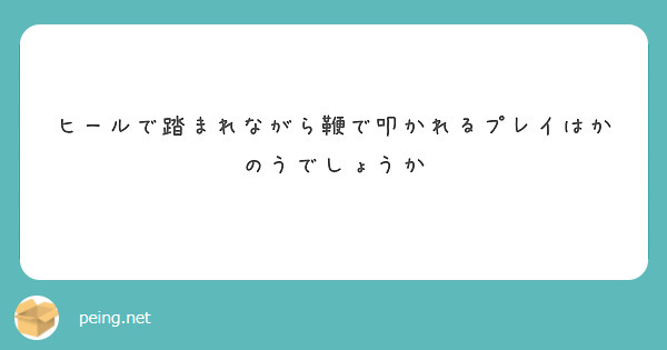ヒールで踏まれながら鞭で叩かれるプレイはかのうでしょうか