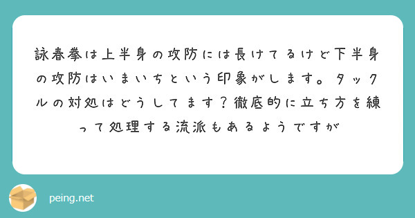 詠春拳は上半身の攻防には長けてるけど下半身の攻防はいまいちという印象がします。タックルの対処はどうしてます？徹底的に立ち方を練って処理する流派もあるようですが