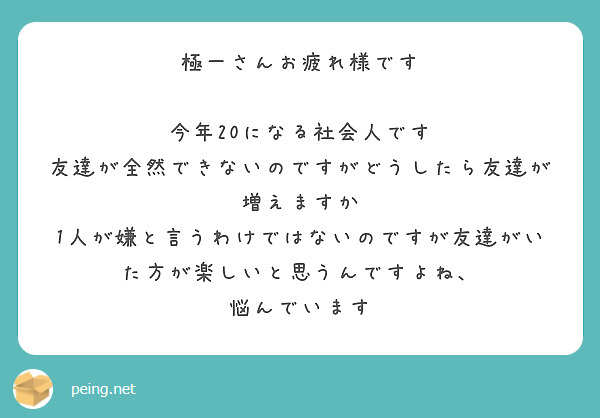 極一さんお疲れ様です 今年になる社会人です 友達が全然できないのですがどうしたら友達が増えますか Peing 質問箱