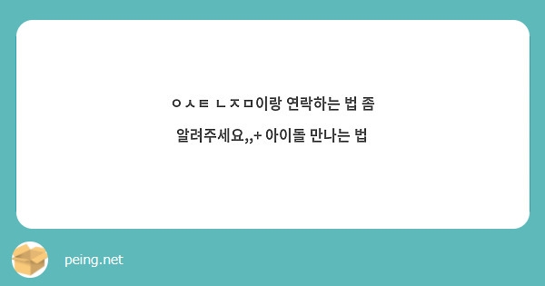ㅇㅅㅌ ㄴㅈㅁ이랑 연락하는 법 좀 알려주세요,,+ 아이돌 만나는 법 