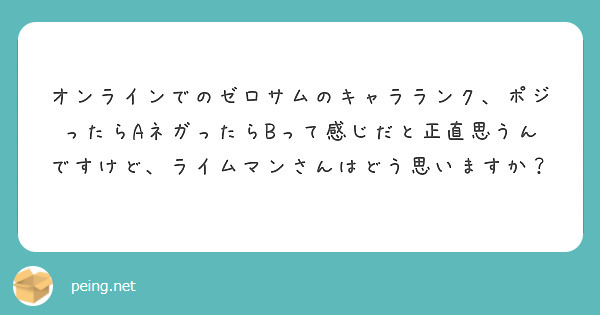 オンラインでのゼロサムのキャラランク ポジったらaネガったらbって感じだと正直思うんですけど ライムマンさんはど Peing 質問箱