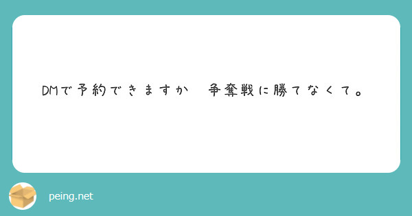 Dmで予約できますか 争奪戦に勝てなくて Peing 質問箱