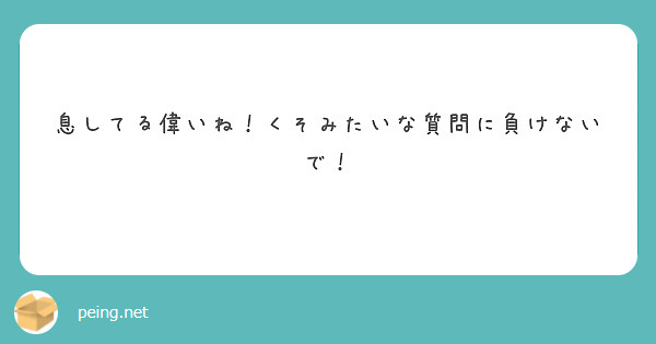 息してる偉いね！くそみたいな質問に負けないで！