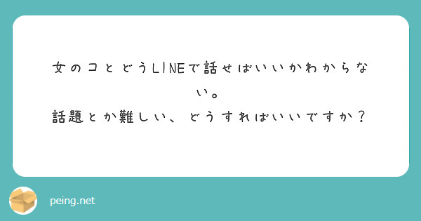 女のコとどうLINEで話せばいいかわからない。
話題とか難しい、どうすればいいですか？