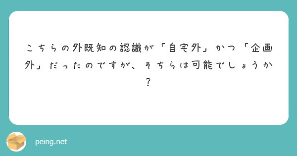 こちらの外既知の認識が「自宅外」かつ「企画外」だったのですが、そちらは可能でしょうか？
