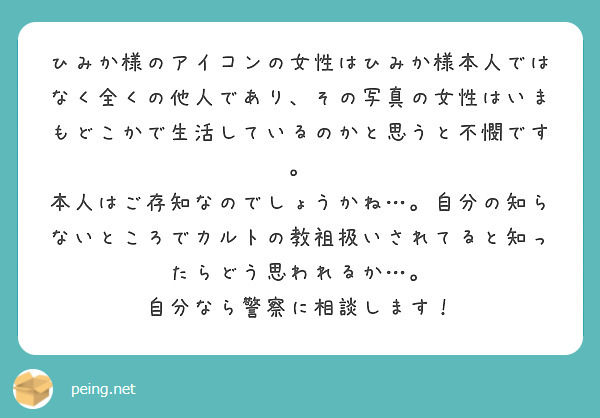 ひみか様のアイコンの女性はひみか様本人ではなく全くの他人であり、その写真の女性はいまもどこかで生活しているのかと | Peing -質問箱-