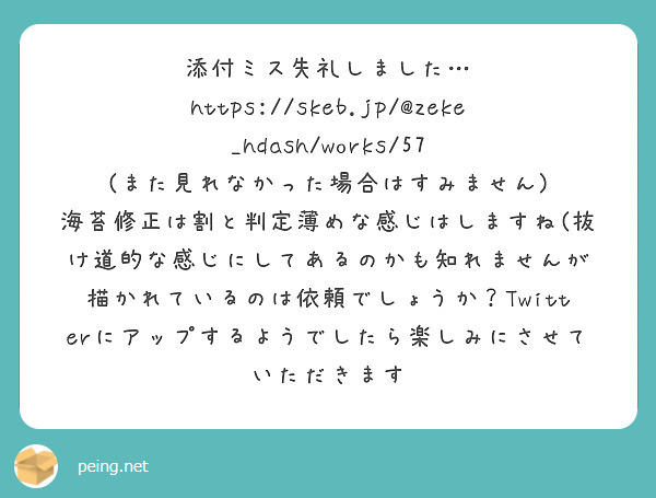 添付ミス失礼しました… https://skeb.jp/@zeke_hdash/works/57
(また見れなかった場合はすみません)
海苔修正は割と判定薄めな感じはしますね(抜け道的な感じにしてあるのかも知れませんが
描かれているのは依頼でしょうか？Twitterにアップするようでしたら楽しみにさせていただきます