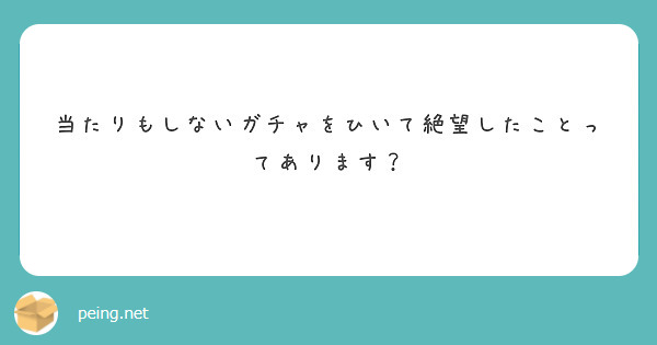 当たりもしないガチャをひいて絶望したことってあります？