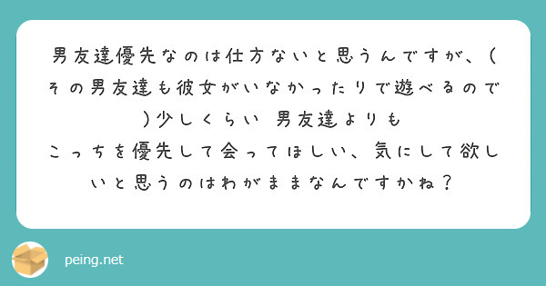 男友達優先なのは仕方ないと思うんですが その男友達も彼女がいなかったりで遊べるので 少しくらい 男友達よりも Peing 質問箱