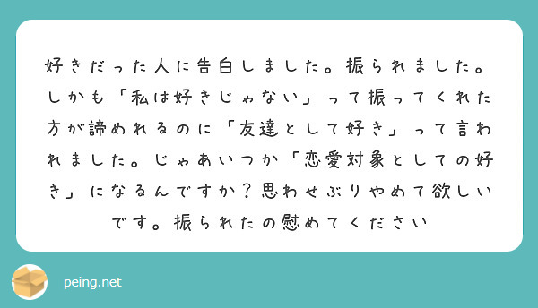 好きだった人に告白しました 振られました しかも 私は好きじゃない って振ってくれた方が諦めれるのに 友達として Peing 質問箱