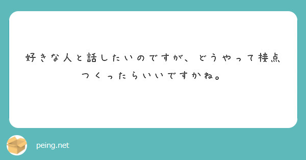 好きな人と話したいのですが どうやって接点つくったらいいですかね Peing 質問箱 好きな人と話したいのですが どうやって接点つくったらいいですかね Peing 質問箱